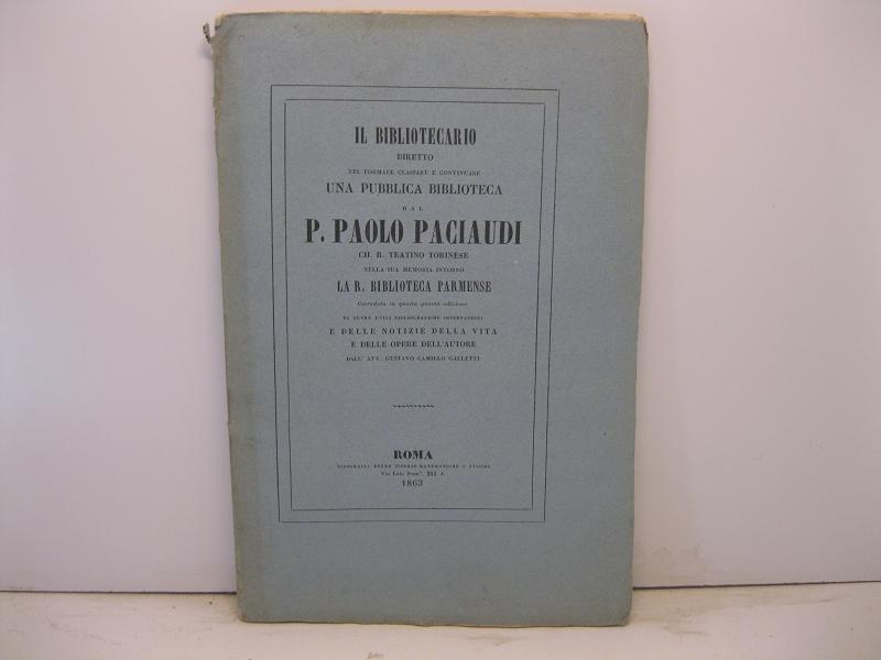 Il Bibliotecario diretto nel formare classare e continuare una pubblica biblioteca dal P. Paolo Paciaudi Ch. R. Teatino torinese nella sua memoria intorno la R. Biblioteca Parmense corredata in questa quarta edizione di altre utili osservazioni e delle notizie della vita e delle opere  dell'autore dall'avv. Gustavo Camillo Galletti